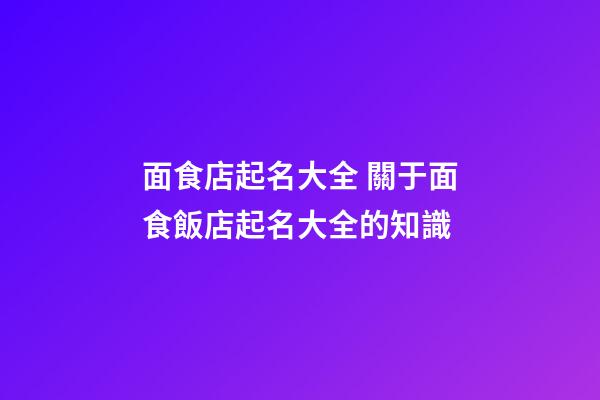 面食店起名大全 關于面食飯店起名大全的知識-第1張-店鋪起名-玄機派